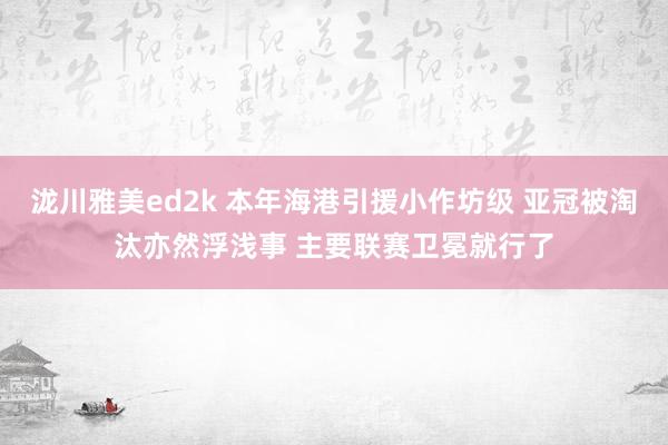 泷川雅美ed2k 本年海港引援小作坊级 亚冠被淘汰亦然浮浅事 主要联赛卫冕就行了