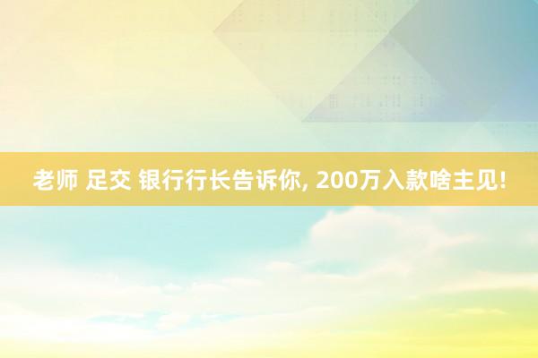 老师 足交 银行行长告诉你， 200万入款啥主见!