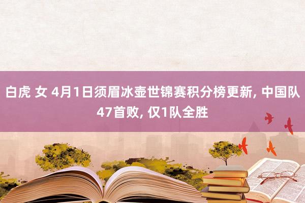 白虎 女 4月1日须眉冰壶世锦赛积分榜更新， 中国队47首败， 仅1队全胜