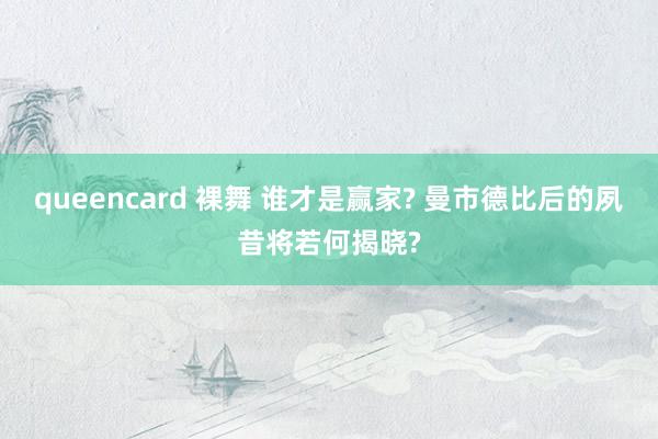 queencard 裸舞 谁才是赢家? 曼市德比后的夙昔将若何揭晓?