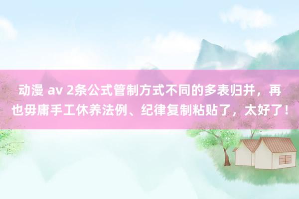 动漫 av 2条公式管制方式不同的多表归并，再也毋庸手工休养法例、纪律复制粘贴了，太好了！