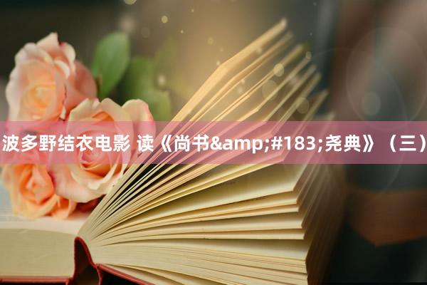 波多野结衣电影 读《尚书&#183;尧典》（三）