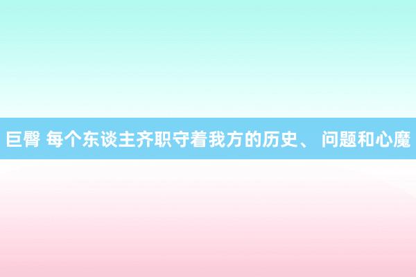 巨臀 每个东谈主齐职守着我方的历史、 问题和心魔