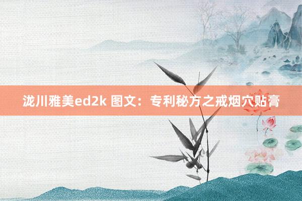 泷川雅美ed2k 图文：专利秘方之戒烟穴贴膏